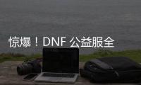 惊爆！DNF 公益服全新上线，等你来战