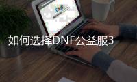 如何选择DNF公益服34c职业