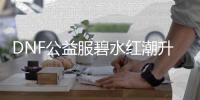 DNF公益服碧水红潮升级技巧汇总