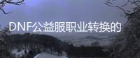 DNF公益服职业转换的详细步骤