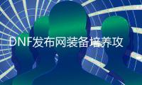 DNF发布网装备培养攻略是什么？