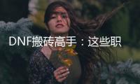 DNF搬砖高手：这些职业让你轻松赚大钱！