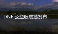 DNF 公益服震撼发布，热血重燃！