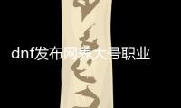 dnf发布网养大号职业选择指南