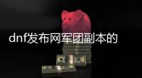 dnf发布网军团副本的最佳策略